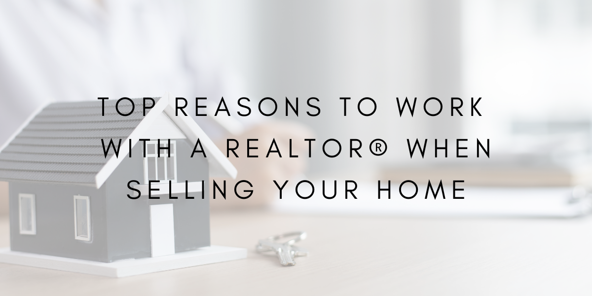 Top Reasons to Work with a REALTOR® When Selling Your Home