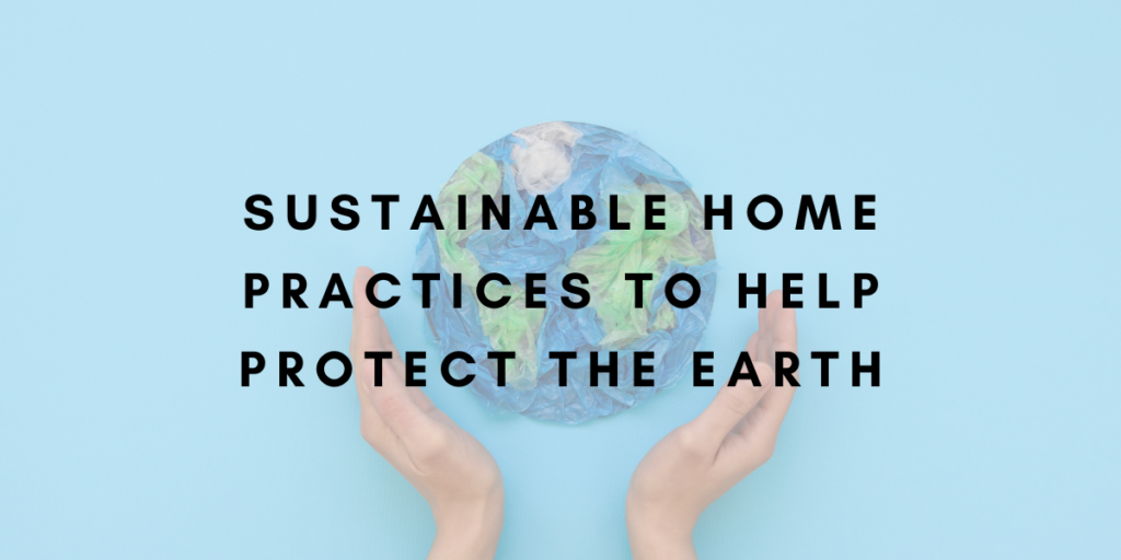 Sustainable Home Practices to Protect our Environment this Earth Day