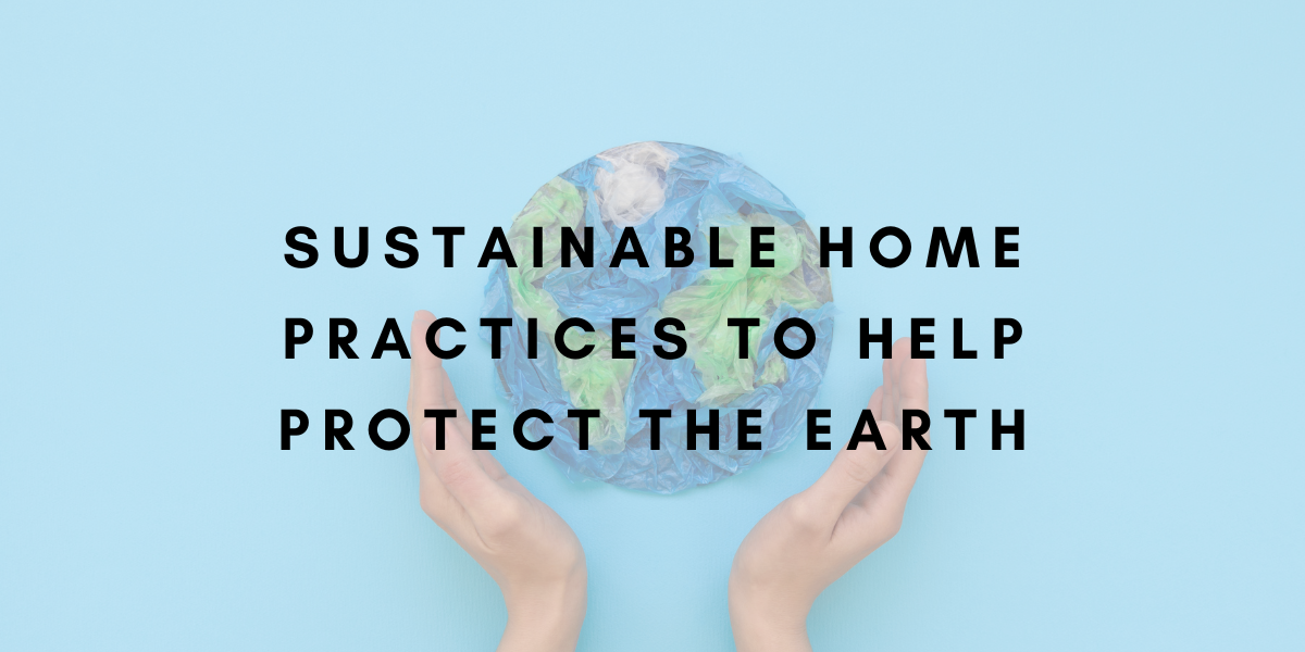 Sustainable Home Practices to Protect our Environment this Earth Day