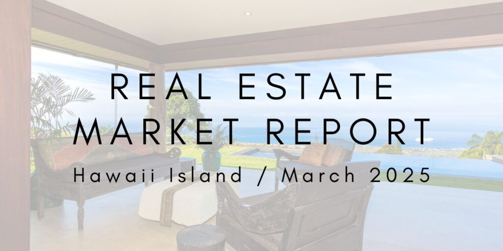 Hawaii Island Real Estate Market Update: March 2025