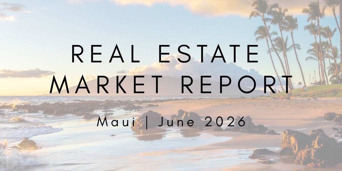 Maui Real Estate Market Report June 2026 | LUVA Real Estate